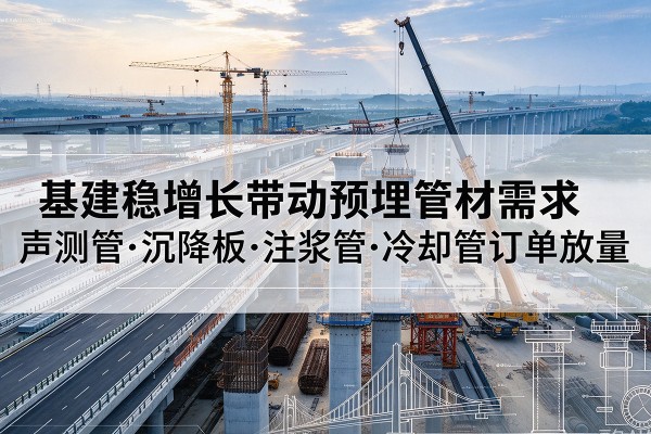 榆阳基建稳增长带动预埋监测管材需求，声测管、沉降板、注浆管订单持续放量